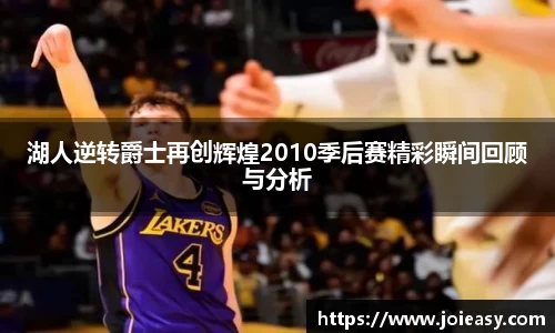 湖人逆转爵士再创辉煌2010季后赛精彩瞬间回顾与分析