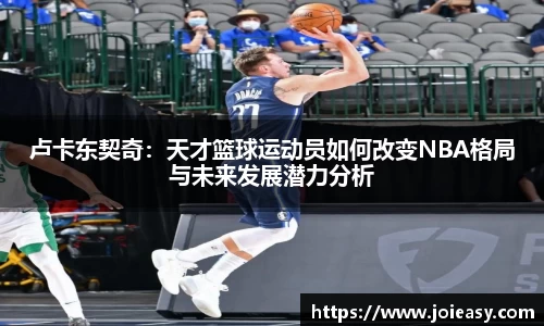 卢卡东契奇：天才篮球运动员如何改变NBA格局与未来发展潜力分析